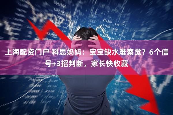 上海配资门户 科思妈妈：宝宝缺水难察觉？6个信号+3招判断，家长快收藏