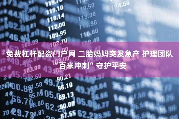 免费杠杆配资门户网 二胎妈妈突发急产 护理团队“百米冲刺”守护平安