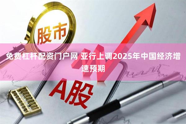 免费杠杆配资门户网 亚行上调2025年中国经济增速预期