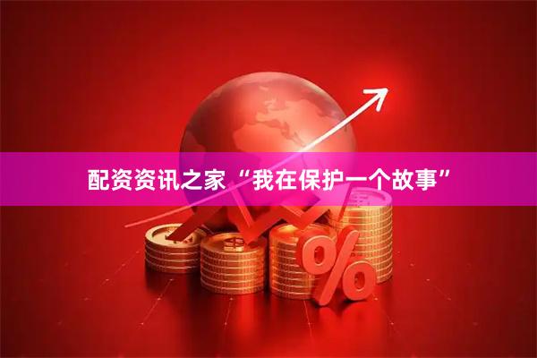 配资资讯之家 “我在保护一个故事”