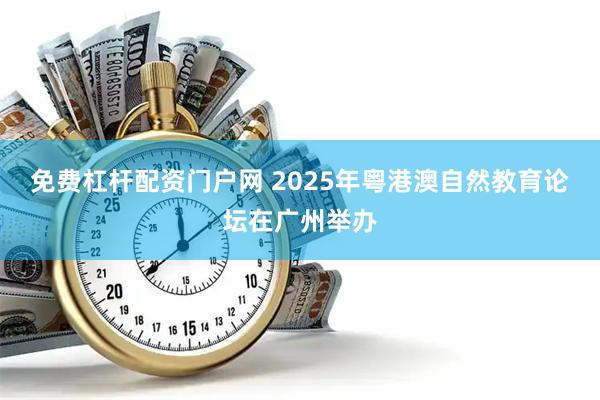 免费杠杆配资门户网 2025年粤港澳自然教育论坛在广州举办