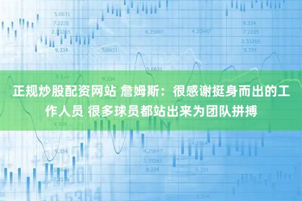 正规炒股配资网站 詹姆斯：很感谢挺身而出的工作人员 很多球员都站出来为团队拼搏