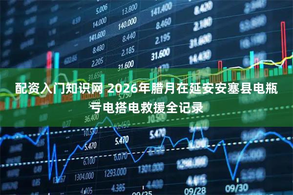 配资入门知识网 2026年腊月在延安安塞县电瓶亏电搭电救援全记录