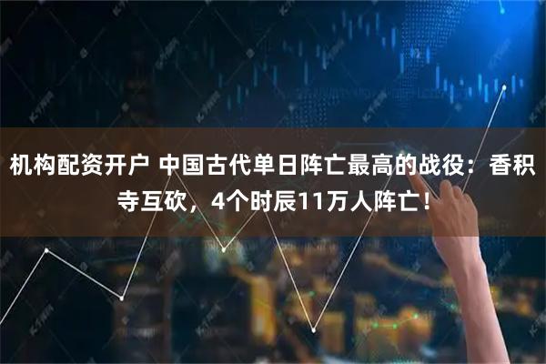 机构配资开户 中国古代单日阵亡最高的战役：香积寺互砍，4个时辰11万人阵亡！