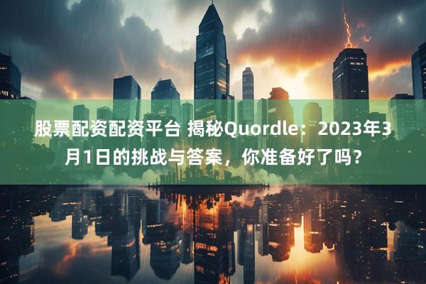 股票配资配资平台 揭秘Quordle:2023年3月1日的挑战与答案,你准备好了吗?