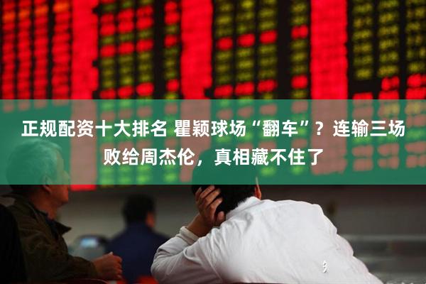 正规配资十大排名 瞿颖球场“翻车”？连输三场败给周杰伦，真相藏不住了