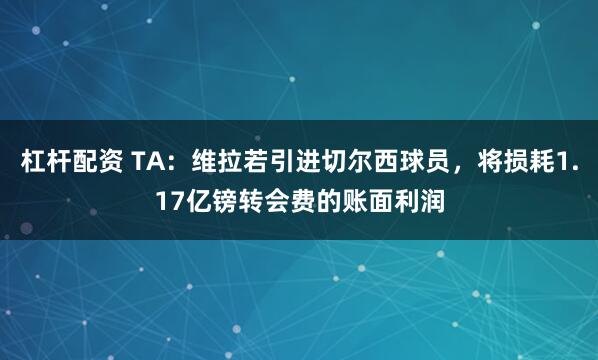 杠杆配资 TA：维拉若引进切尔西球员，将损耗1.17亿镑转会费的账面利润