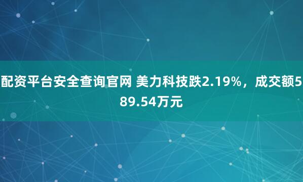 配资平台安全查询官网 美力科技跌2.19%，成交额589.54万元